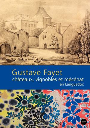 Gustave Fayet châteaux, vignobles et mécénat en Languedoc